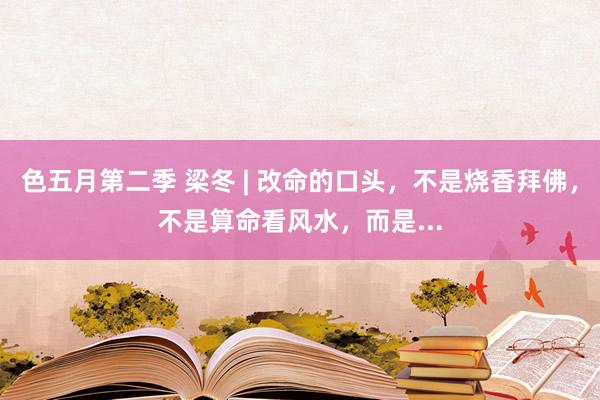 色五月第二季 梁冬 | 改命的口头，不是烧香拜佛，不是算命看风水，而是...