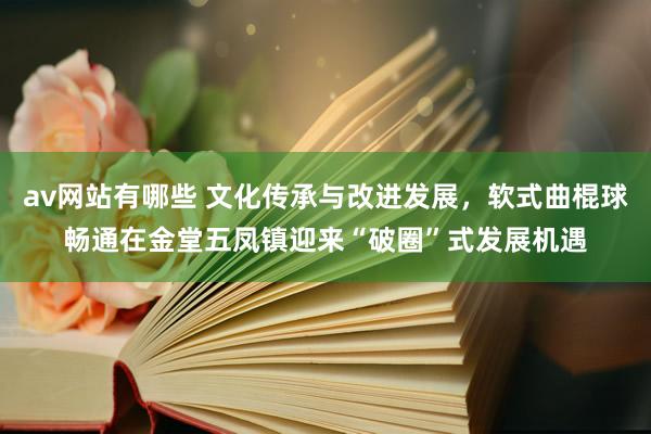 av网站有哪些 文化传承与改进发展，软式曲棍球畅通在金堂五凤镇迎来“破圈”式发展机遇