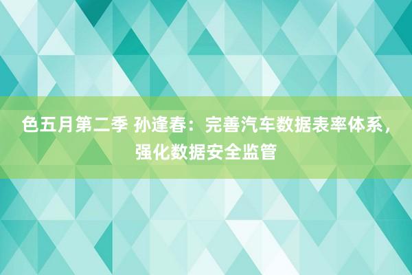 色五月第二季 孙逢春：完善汽车数据表率体系，强化数据安全监管