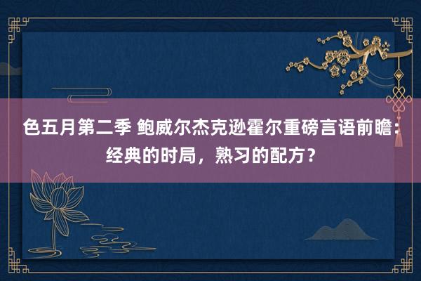 色五月第二季 鲍威尔杰克逊霍尔重磅言语前瞻：经典的时局，熟习的配方？