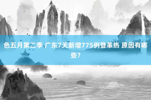 色五月第二季 广东7天新增775例登革热 原因有哪些？