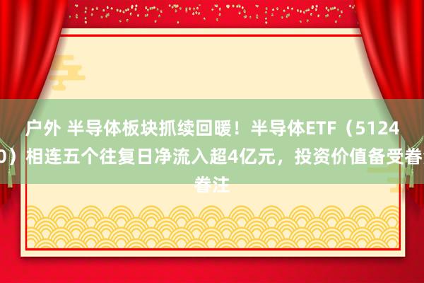 户外 半导体板块抓续回暖！半导体ETF（512480）相连五个往复日净流入超4亿元，投资价值备受眷注