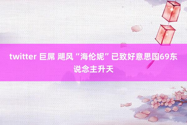 twitter 巨屌 飓风“海伦妮”已致好意思国69东说念主升天
