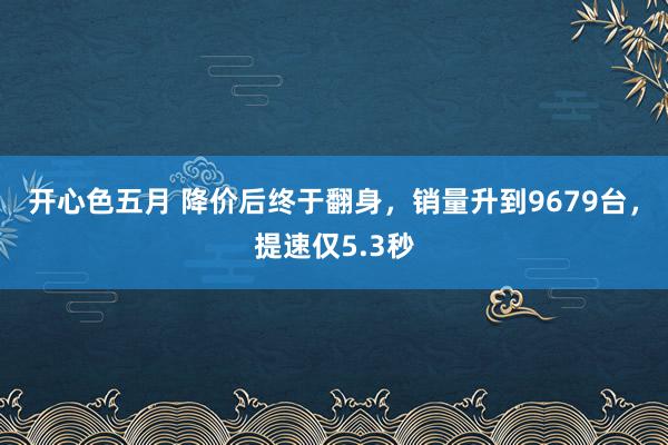 开心色五月 降价后终于翻身，销量升到9679台，提速仅5.3秒