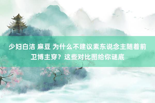 少妇白洁 麻豆 为什么不建议素东说念主随着前卫博主穿？这些对比图给你谜底