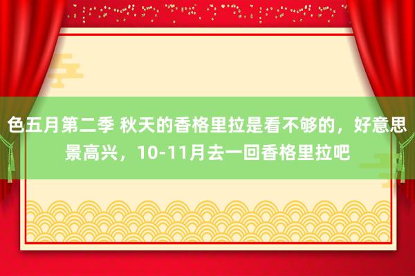 色五月第二季 秋天的香格里拉是看不够的，好意思景高兴，10-11月去一回香格里拉吧