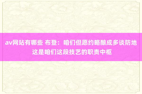 av网站有哪些 布登：咱们但愿约略酿成多谈防地 这是咱们这段技艺的职责中枢