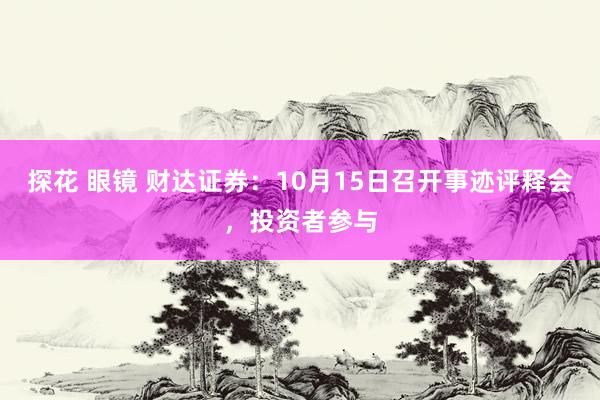探花 眼镜 财达证券：10月15日召开事迹评释会，投资者参与