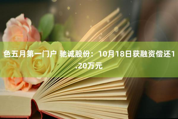 色五月第一门户 驰诚股份：10月18日获融资偿还1.20万元