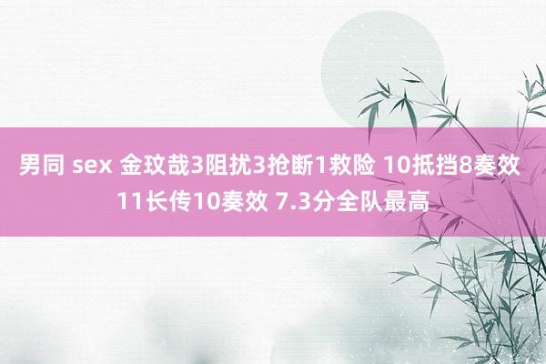 男同 sex 金玟哉3阻扰3抢断1救险 10抵挡8奏效 11长传10奏效 7.3分全队最高