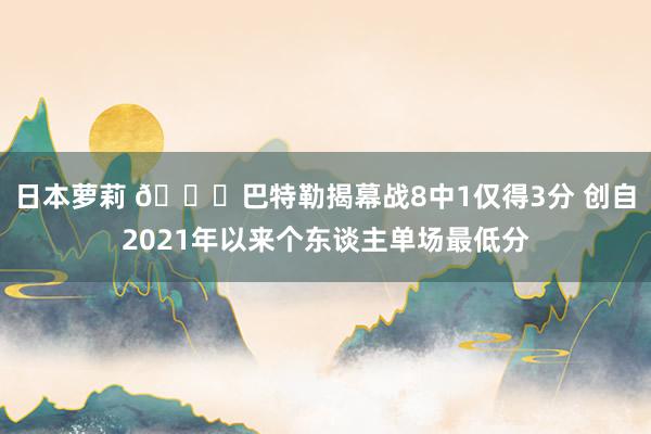 日本萝莉 👀巴特勒揭幕战8中1仅得3分 创自2021年以来个东谈主单场最低分