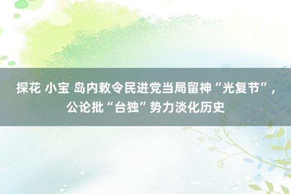 探花 小宝 岛内敕令民进党当局留神“光复节”，公论批“台独”势力淡化历史