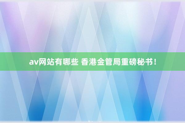 av网站有哪些 香港金管局重磅秘书！