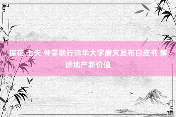 探花 七天 仲量联行清华大学磨灭发布白皮书 解读地产新价值