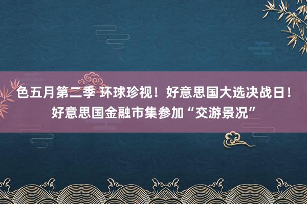 色五月第二季 环球珍视！好意思国大选决战日！好意思国金融市集参加“交游景况”