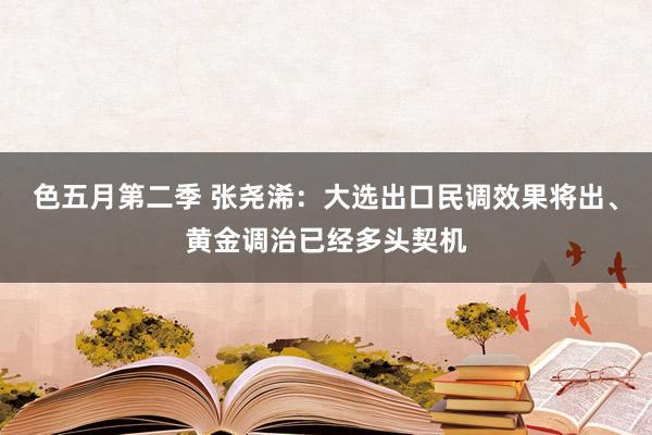 色五月第二季 张尧浠：大选出口民调效果将出、黄金调治已经多头契机