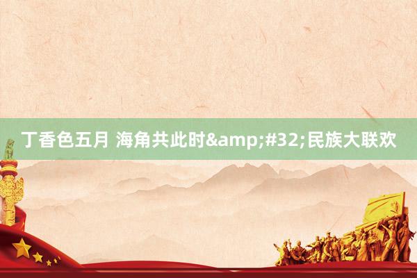丁香色五月 海角共此时&#32;民族大联欢
