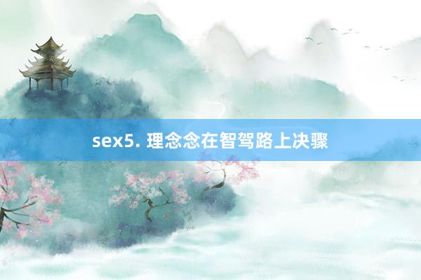 sex5. 理念念在智驾路上决骤
