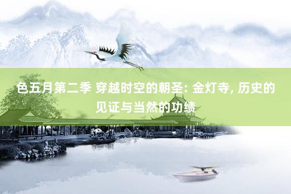 色五月第二季 穿越时空的朝圣: 金灯寺， 历史的见证与当然的功绩