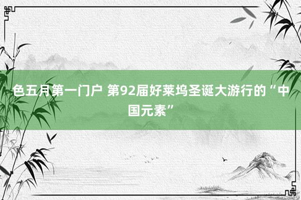 色五月第一门户 第92届好莱坞圣诞大游行的“中国元素”
