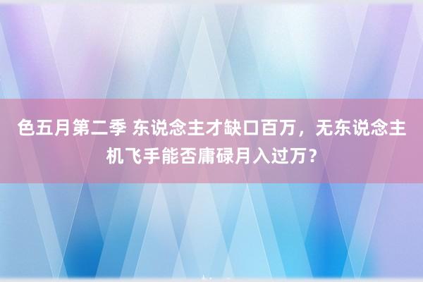 色五月第二季 东说念主才缺口百万，无东说念主机飞手能否庸碌月入过万？