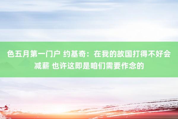 色五月第一门户 约基奇：在我的故国打得不好会减薪 也许这即是咱们需要作念的