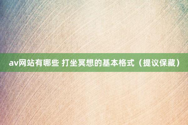 av网站有哪些 打坐冥想的基本格式（提议保藏）