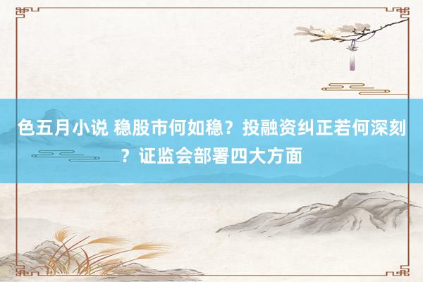 色五月小说 稳股市何如稳？投融资纠正若何深刻？证监会部署四大方面