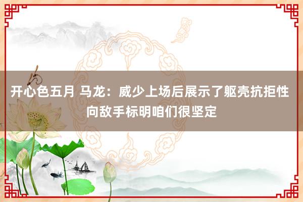 开心色五月 马龙：威少上场后展示了躯壳抗拒性 向敌手标明咱们很坚定