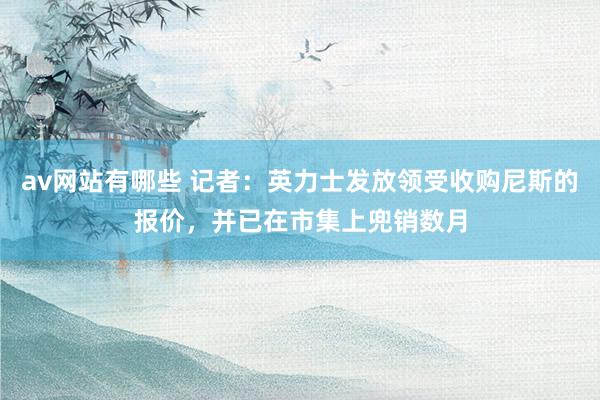 av网站有哪些 记者：英力士发放领受收购尼斯的报价，并已在市集上兜销数月