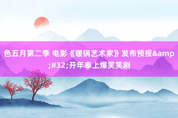 色五月第二季 电影《暖锅艺术家》发布预报&#32;开年奉上爆笑笑剧