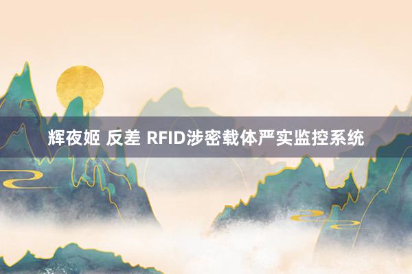 辉夜姬 反差 RFID涉密载体严实监控系统