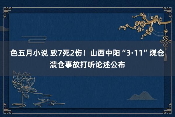 色五月小说 致7死2伤！山西中阳“3·11”煤仓溃仓事故打听论述公布