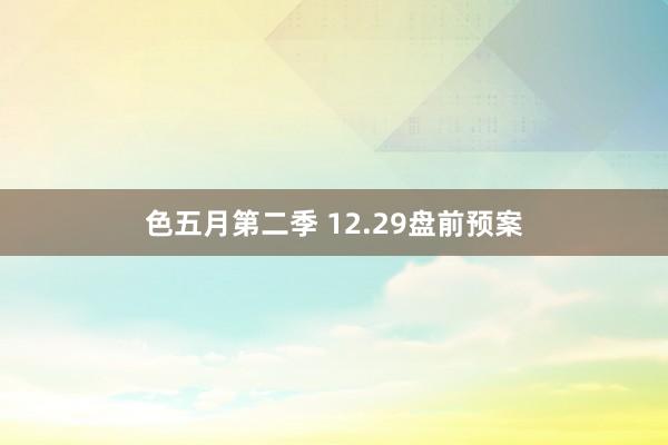 色五月第二季 12.29盘前预案