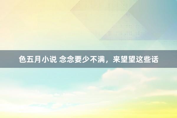 色五月小说 念念要少不满，来望望这些话