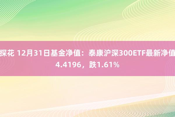 探花 12月31日基金净值：泰康沪深300ETF最新净值4.4196，跌1.61%