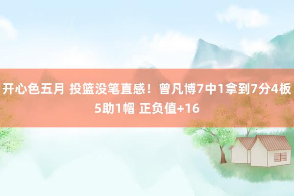 开心色五月 投篮没笔直感！曾凡博7中1拿到7分4板5助1帽 正负值+16