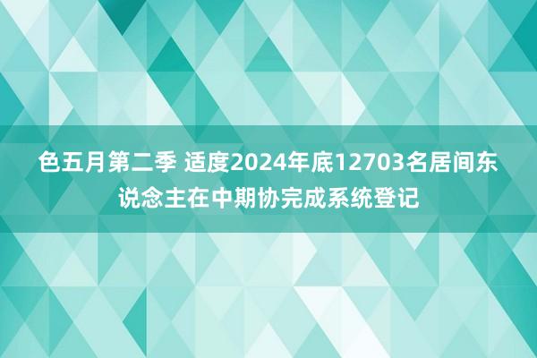 色五月第二季 适度2024年底12703名居间东说念主在中期协完成系统登记