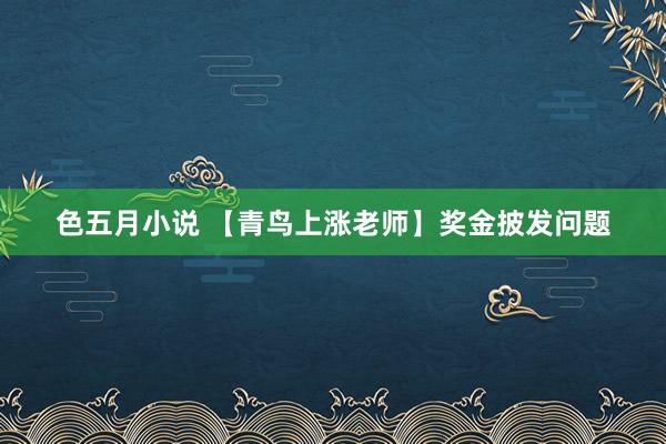 色五月小说 【青鸟上涨老师】奖金披发问题