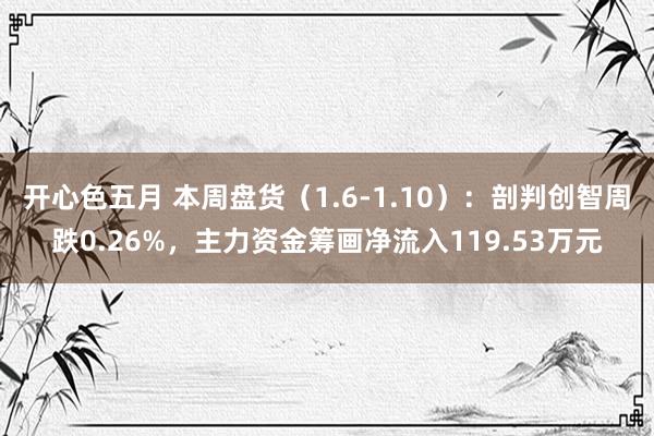 开心色五月 本周盘货（1.6-1.10）：剖判创智周跌0.26%，主力资金筹画净流入119.53万元