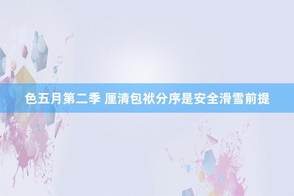 色五月第二季 厘清包袱分序是安全滑雪前提