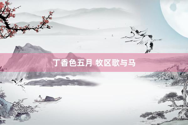 丁香色五月 牧区歌与马