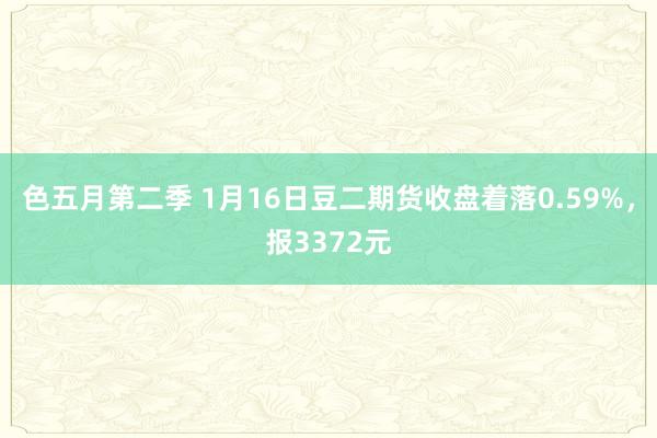 色五月第二季 1月16日豆二期货收盘着落0.59%，报3372元