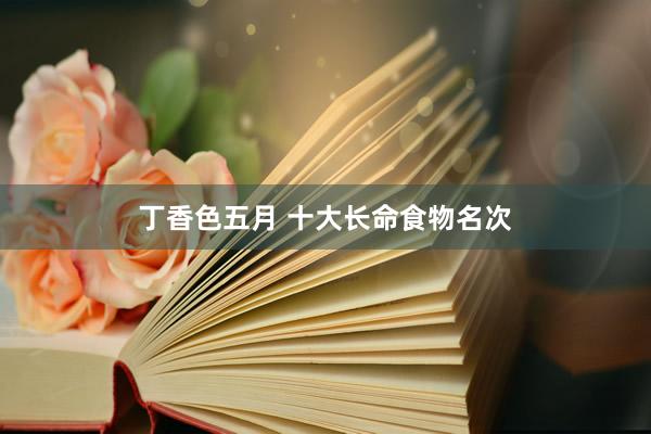 丁香色五月 十大长命食物名次