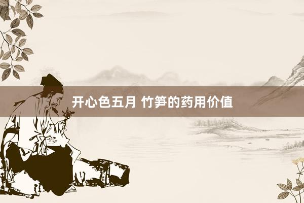 开心色五月 竹笋的药用价值