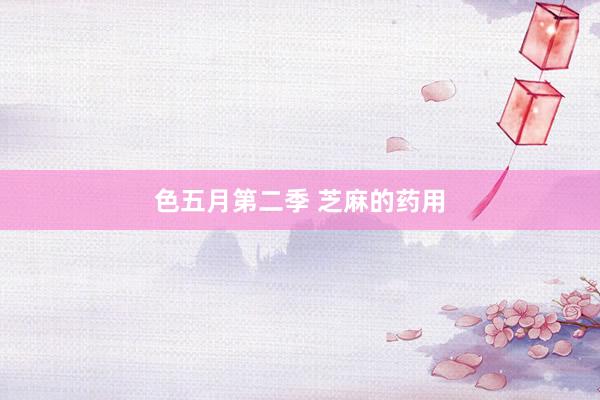 色五月第二季 芝麻的药用