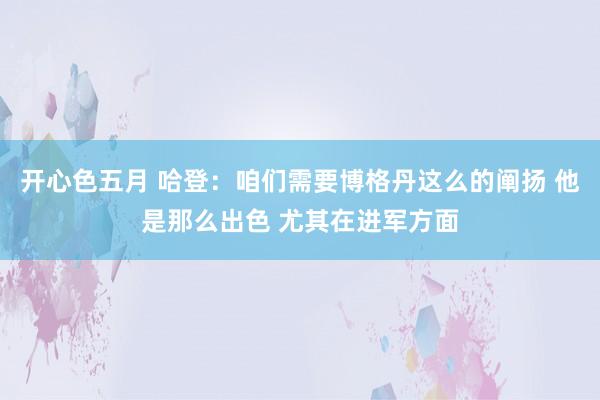 开心色五月 哈登：咱们需要博格丹这么的阐扬 他是那么出色 尤其在进军方面