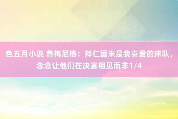 色五月小说 鲁梅尼格：拜仁国米是我喜爱的球队，念念让他们在决赛相见而非1/4