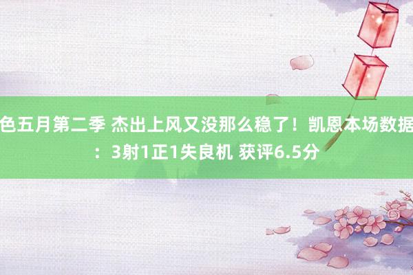 色五月第二季 杰出上风又没那么稳了！凯恩本场数据：3射1正1失良机 获评6.5分
