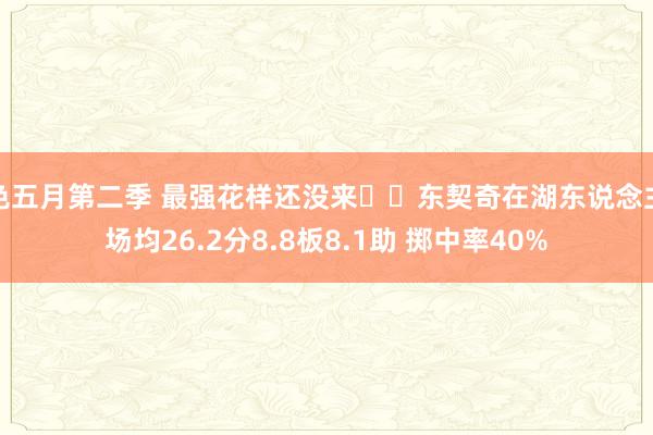 色五月第二季 最强花样还没来⌛️东契奇在湖东说念主场均26.2分8.8板8.1助 掷中率40%